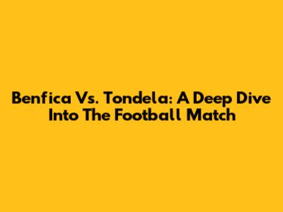 Benfica Vs. Tondela: A Deep Dive Into The Football Match