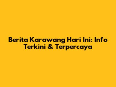 Berita Karawang Hari Ini: Info Terkini & Terpercaya