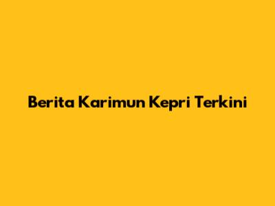 Berita Karimun Kepri Terkini