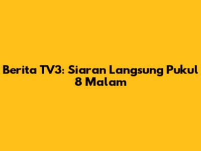 Berita TV3: Siaran Langsung Pukul 8 Malam
