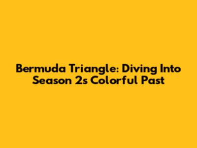 Bermuda Triangle: Diving Into Season 2's Colorful Past