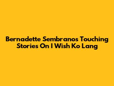 Bernadette Sembrano's Touching Stories On I Wish Ko Lang