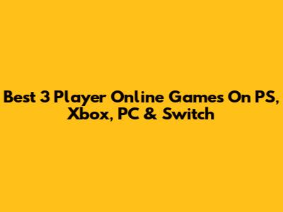 Best 3 Player Online Games On PS, Xbox, PC & Switch