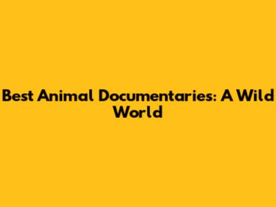Best Animal Documentaries: A Wild World