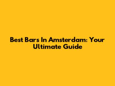 Best Bars In Amsterdam: Your Ultimate Guide