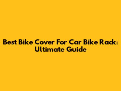 Best Bike Cover For Car Bike Rack: Ultimate Guide