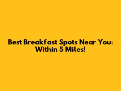 Best Breakfast Spots Near You: Within 5 Miles!