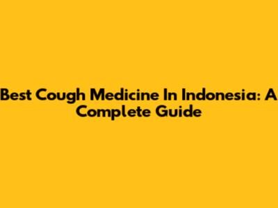 Best Cough Medicine In Indonesia: A Complete Guide