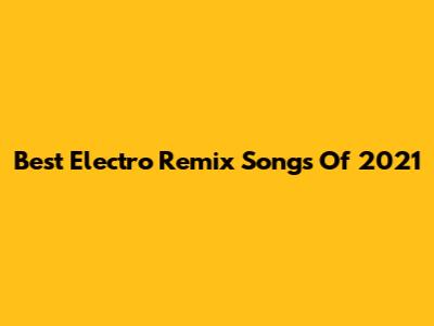 Best Electro Remix Songs Of 2021
