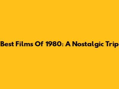 Best Films Of 1980: A Nostalgic Trip