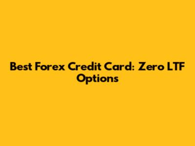 Best Forex Credit Card: Zero LTF Options