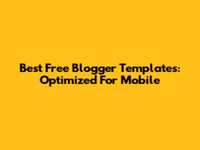 Best Free Blogger Templates: Optimized For Mobile