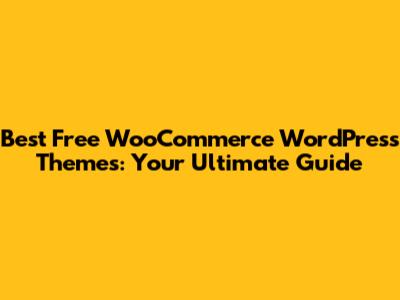 Best Free WooCommerce WordPress Themes: Your Ultimate Guide
