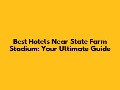Best Hotels Near State Farm Stadium: Your Ultimate Guide