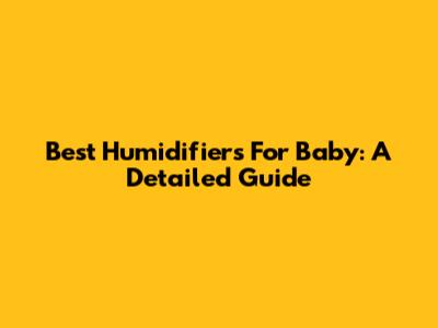 Best Humidifiers For Baby: A Detailed Guide
