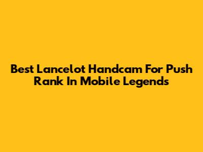 Best Lancelot Handcam For Push Rank In Mobile Legends