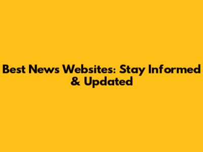 Best News Websites: Stay Informed & Updated
