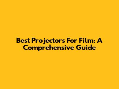 Best Projectors For Film: A Comprehensive Guide