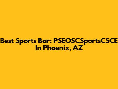 Best Sports Bar: PSEOSCSportsCSCE In Phoenix, AZ