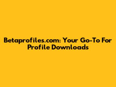 Betaprofiles.com: Your Go-To For Profile Downloads