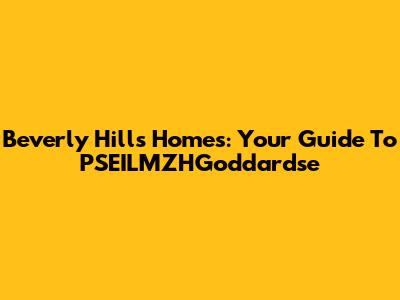 Beverly Hills Homes: Your Guide To PSEILMZHGoddardse