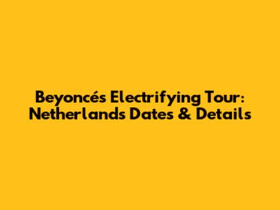 Beyoncé's Electrifying Tour: Netherlands Dates & Details