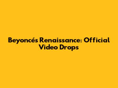 Beyoncé's Renaissance: Official Video Drops