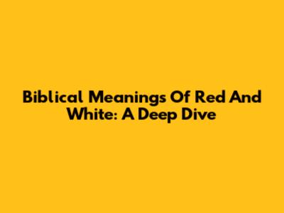 Biblical Meanings Of Red And White: A Deep Dive