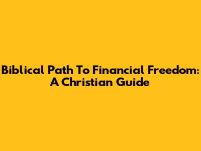 Biblical Path To Financial Freedom: A Christian Guide