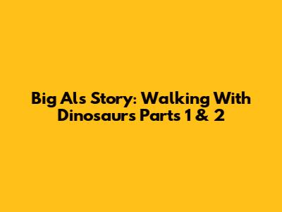 Big Al's Story: Walking With Dinosaurs Parts 1 & 2