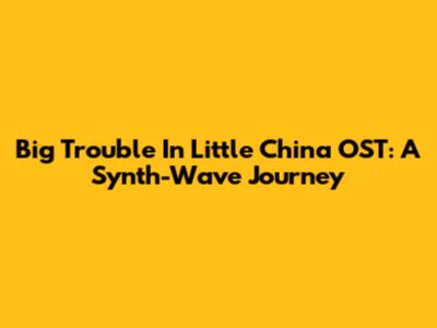 Big Trouble In Little China OST: A Synth-Wave Journey