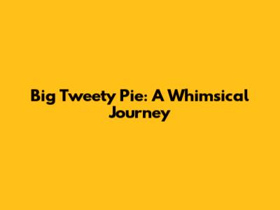 Big Tweety Pie: A Whimsical Journey