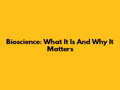 Bioscience: What It Is And Why It Matters