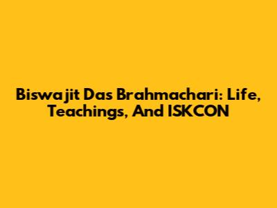 Biswajit Das Brahmachari: Life, Teachings, And ISKCON