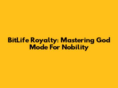 BitLife Royalty: Mastering God Mode For Nobility
