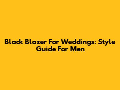 Black Blazer For Weddings: Style Guide For Men