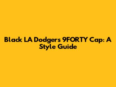 Black LA Dodgers 9FORTY Cap: A Style Guide