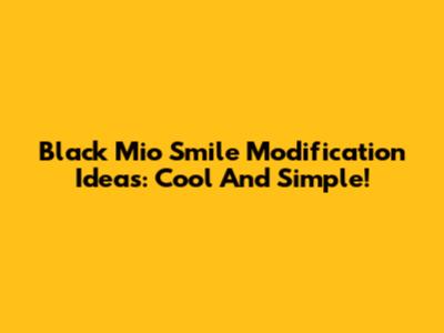 Black Mio Smile Modification Ideas: Cool And Simple!