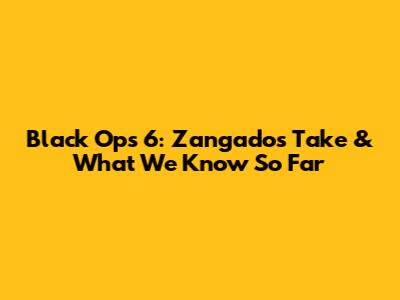 Black Ops 6: Zangado's Take & What We Know So Far