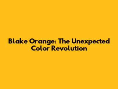 Blake Orange: The Unexpected Color Revolution