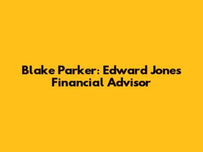 Blake Parker: Edward Jones Financial Advisor