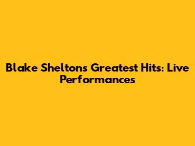 Blake Shelton's Greatest Hits: Live Performances