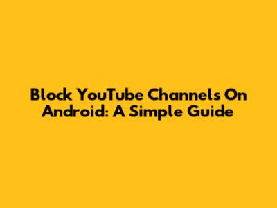 Block YouTube Channels On Android: A Simple Guide