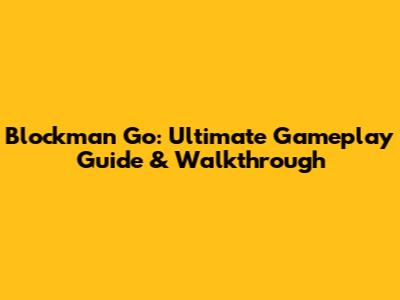 Blockman Go: Ultimate Gameplay Guide & Walkthrough