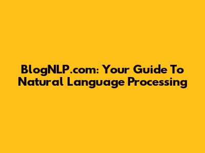 BlogNLP.com: Your Guide To Natural Language Processing