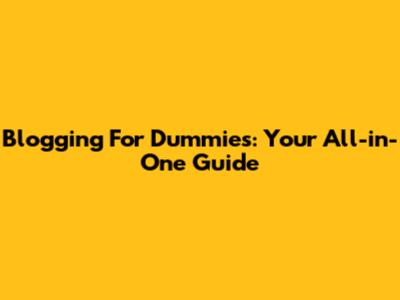 Blogging For Dummies: Your All-in-One Guide
