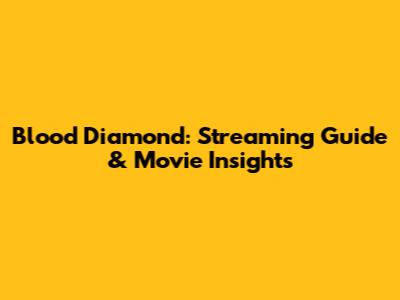 Blood Diamond: Streaming Guide & Movie Insights