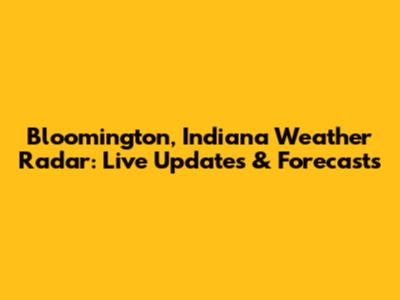 Bloomington, Indiana Weather Radar: Live Updates & Forecasts