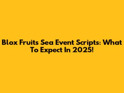 Blox Fruits Sea Event Scripts: What To Expect In 2025!