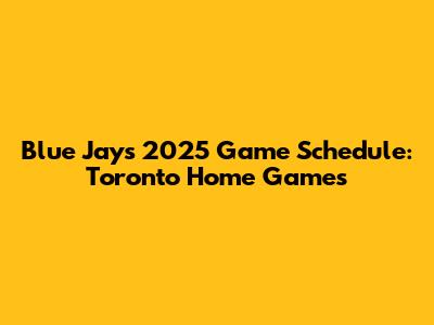 Blue Jays 2025 Game Schedule: Toronto Home Games